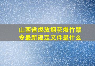 山西省燃放烟花爆竹禁令最新规定文件是什么