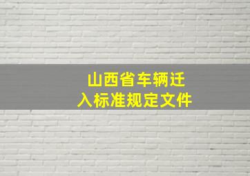 山西省车辆迁入标准规定文件