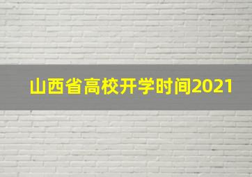 山西省高校开学时间2021