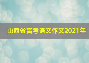 山西省高考语文作文2021年