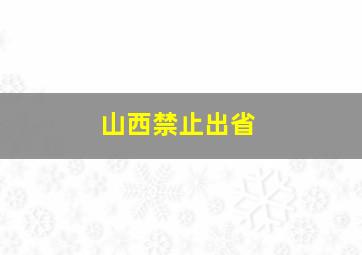 山西禁止出省