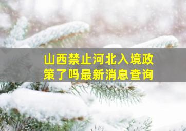 山西禁止河北入境政策了吗最新消息查询