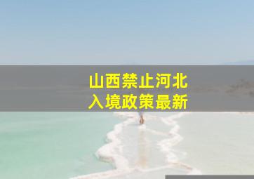 山西禁止河北入境政策最新