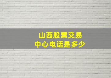 山西股票交易中心电话是多少