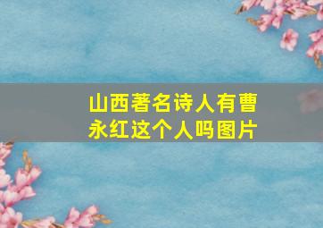 山西著名诗人有曹永红这个人吗图片