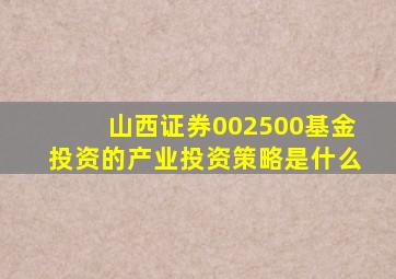 山西证券002500基金投资的产业投资策略是什么