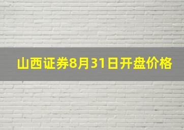 山西证券8月31日开盘价格