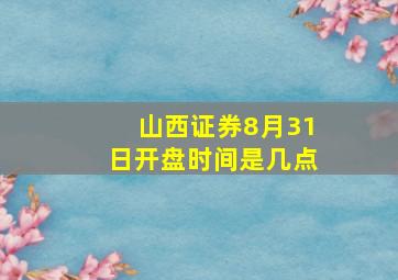 山西证券8月31日开盘时间是几点