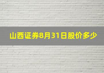 山西证券8月31日股价多少