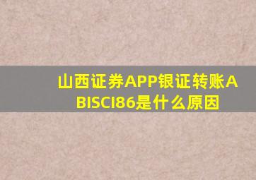 山西证券APP银证转账ABISCI86是什么原因