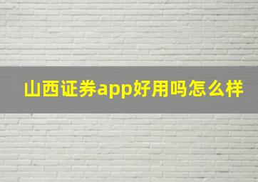 山西证券app好用吗怎么样