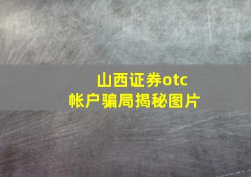 山西证券otc帐户骗局揭秘图片