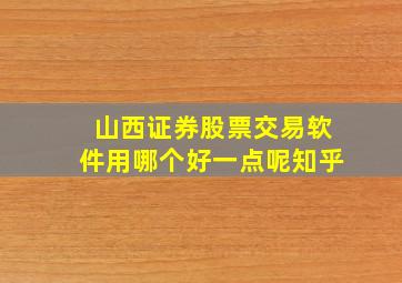 山西证券股票交易软件用哪个好一点呢知乎