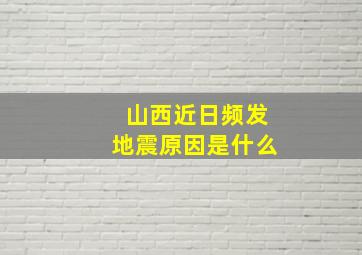 山西近日频发地震原因是什么