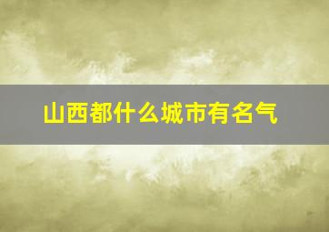 山西都什么城市有名气