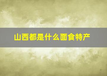 山西都是什么面食特产