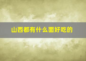 山西都有什么面好吃的