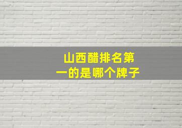 山西醋排名第一的是哪个牌子