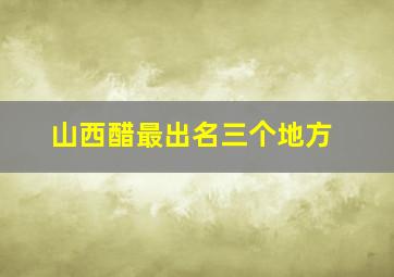 山西醋最出名三个地方