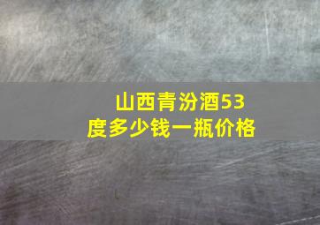 山西青汾酒53度多少钱一瓶价格