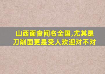 山西面食闻名全国,尤其是刀削面更是受人欢迎对不对