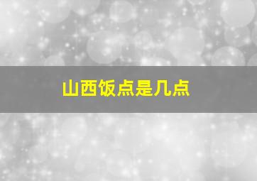 山西饭点是几点