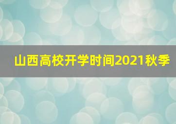 山西高校开学时间2021秋季