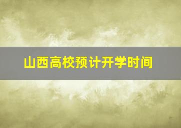 山西高校预计开学时间