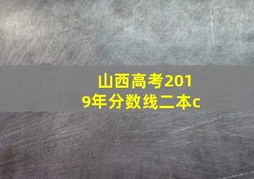 山西高考2019年分数线二本c