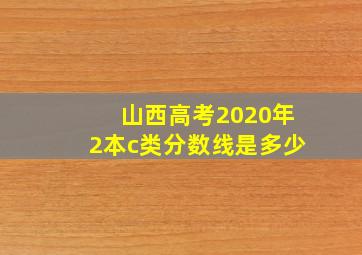 山西高考2020年2本c类分数线是多少