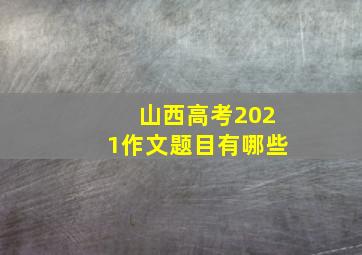 山西高考2021作文题目有哪些