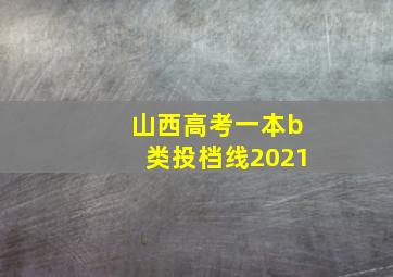 山西高考一本b类投档线2021