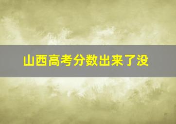 山西高考分数出来了没