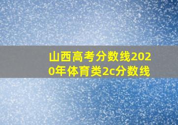 山西高考分数线2020年体育类2c分数线