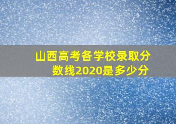 山西高考各学校录取分数线2020是多少分