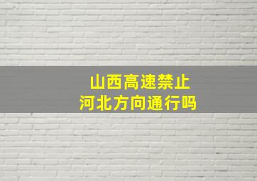 山西高速禁止河北方向通行吗