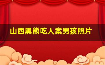 山西黑熊吃人案男孩照片