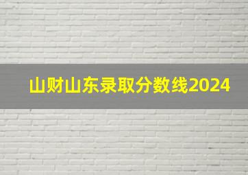 山财山东录取分数线2024