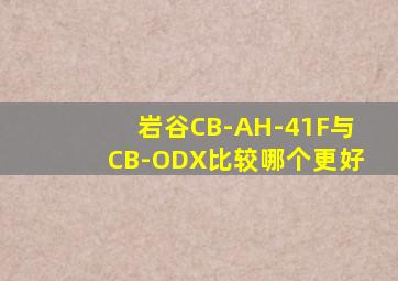 岩谷CB-AH-41F与CB-ODX比较哪个更好