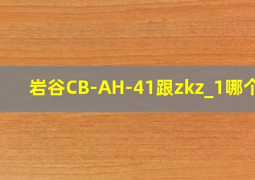 岩谷CB-AH-41跟zkz_1哪个好