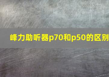 峰力助听器p70和p50的区别