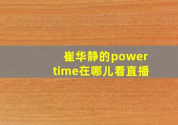 崔华静的powertime在哪儿看直播