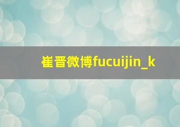 崔晋微博fucuijin_k