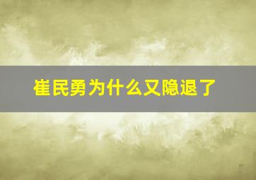 崔民勇为什么又隐退了