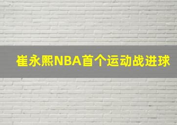 崔永熙NBA首个运动战进球