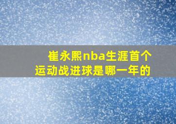 崔永熙nba生涯首个运动战进球是哪一年的