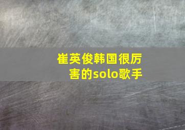 崔英俊韩国很厉害的solo歌手