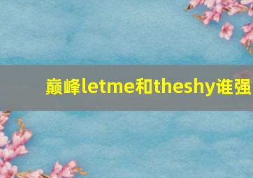 巅峰letme和theshy谁强