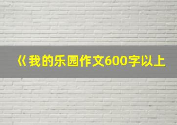 巜我的乐园作文600字以上