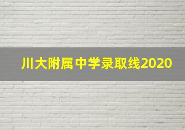 川大附属中学录取线2020